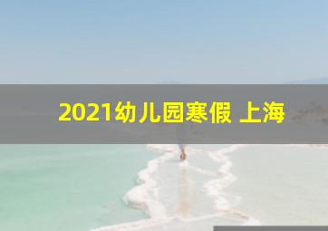 2021幼儿园寒假 上海